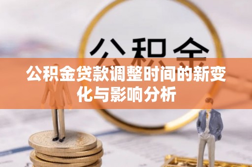 闻喜公积金贷款调整时间的新变化与影响分析