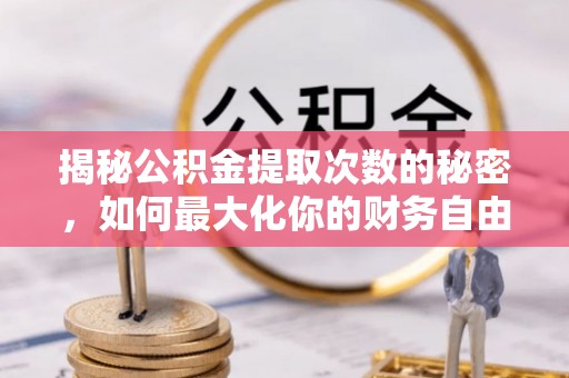 闻喜揭秘公积金提取次数的秘密，如何最大化你的财务自由？