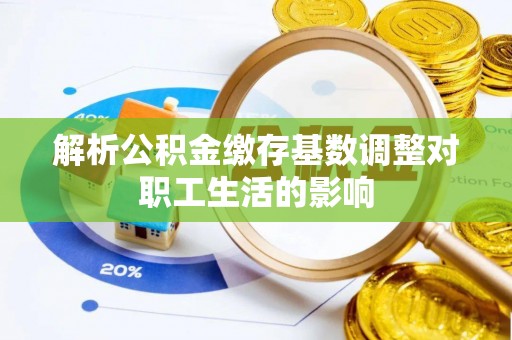 闻喜解析公积金缴存基数调整对职工生活的影响