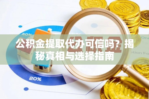 闻喜公积金提取代办可信吗？揭秘真相与选择指南