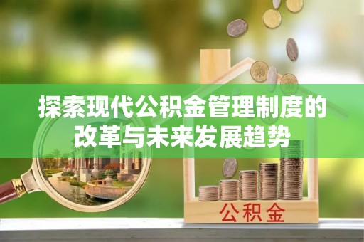 闻喜探索现代公积金管理制度的改革与未来发展趋势