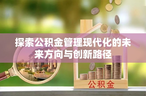 闻喜探索公积金管理现代化的未来方向与创新路径