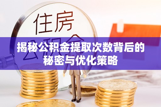 闻喜揭秘公积金提取次数背后的秘密与优化策略