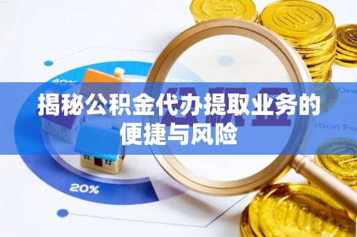 闻喜揭秘公积金代办提取业务的便捷与风险