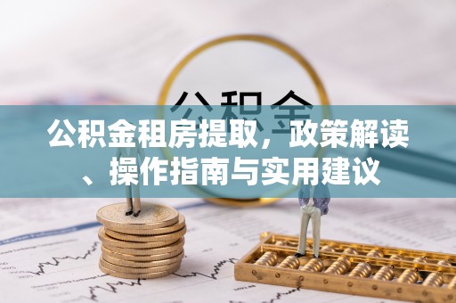 闻喜公积金租房提取，政策解读、操作指南与实用建议