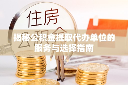 闻喜揭秘公积金提取代办单位的服务与选择指南