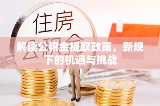 闻喜解读公积金提取政策，新规下的机遇与挑战