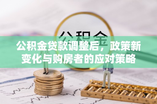 闻喜公积金贷款调整后，政策新变化与购房者的应对策略