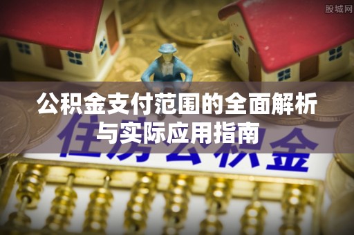 闻喜公积金支付范围的全面解析与实际应用指南