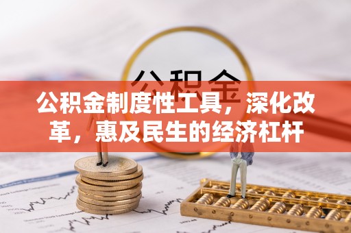 闻喜公积金制度性工具，深化改革，惠及民生的经济杠杆