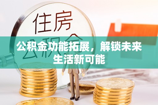闻喜公积金功能拓展，解锁未来生活新可能