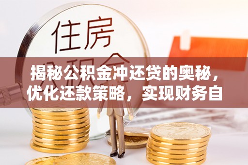 闻喜揭秘公积金冲还贷的奥秘，优化还款策略，实现财务自由