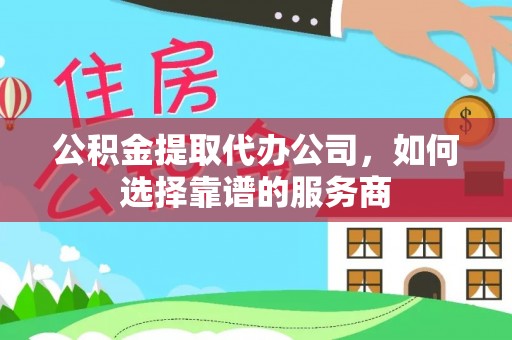 闻喜公积金提取代办公司，如何选择靠谱的服务商