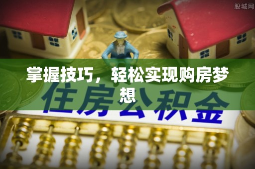 闻喜掌握技巧，轻松实现购房梦想