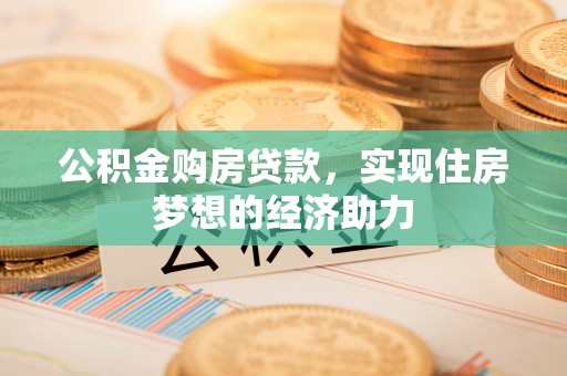 闻喜公积金购房贷款，实现住房梦想的经济助力