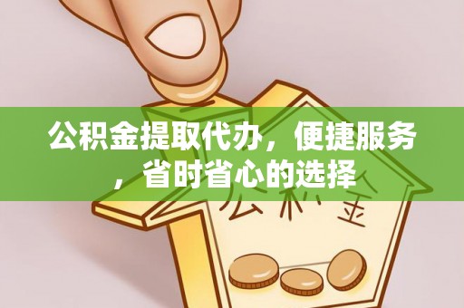 闻喜公积金提取代办，便捷服务，省时省心的选择