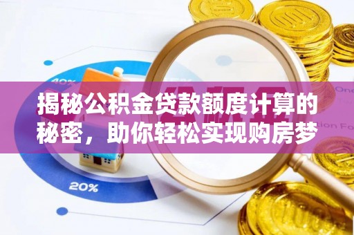 闻喜揭秘公积金贷款额度计算的秘密，助你轻松实现购房梦想
