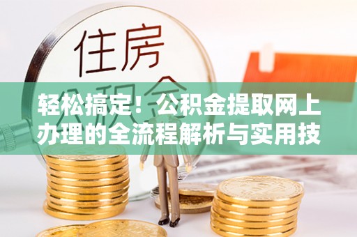 闻喜轻松搞定！公积金提取网上办理的全流程解析与实用技巧