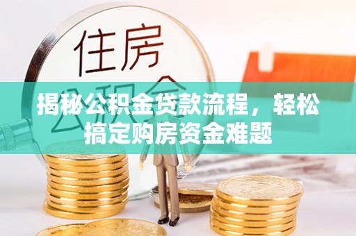闻喜揭秘公积金贷款流程，轻松搞定购房资金难题