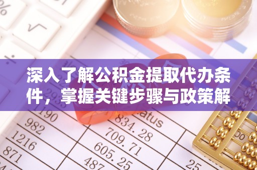 闻喜深入了解公积金提取代办条件，掌握关键步骤与政策解读