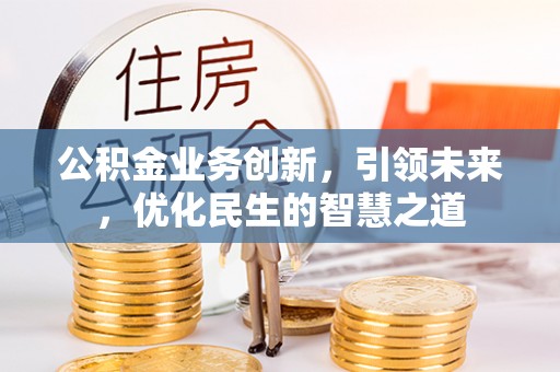 闻喜公积金业务创新，引领未来，优化民生的智慧之道