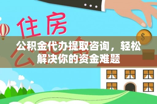 闻喜公积金代办提取咨询，轻松解决你的资金难题