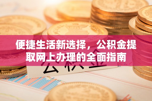 闻喜便捷生活新选择，公积金提取网上办理的全面指南