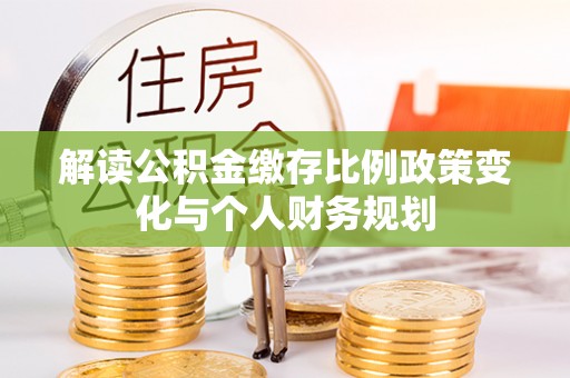 闻喜解读公积金缴存比例政策变化与个人财务规划