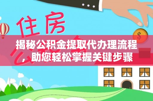 闻喜揭秘公积金提取代办理流程，助您轻松掌握关键步骤