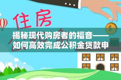 闻喜揭秘现代购房者的福音——如何高效完成公积金贷款申请