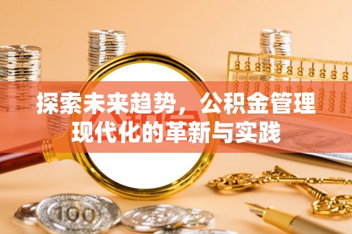 闻喜探索未来趋势，公积金管理现代化的革新与实践