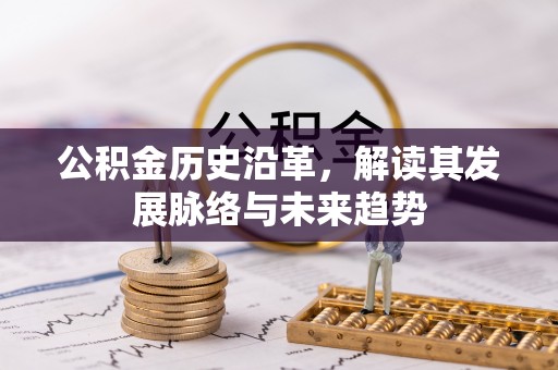 闻喜公积金历史沿革，解读其发展脉络与未来趋势