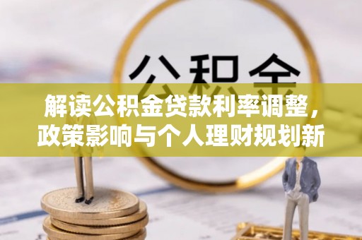 闻喜解读公积金贷款利率调整，政策影响与个人理财规划新思路