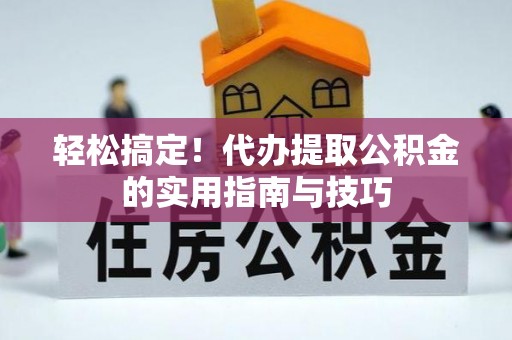 闻喜轻松搞定！代办提取公积金的实用指南与技巧