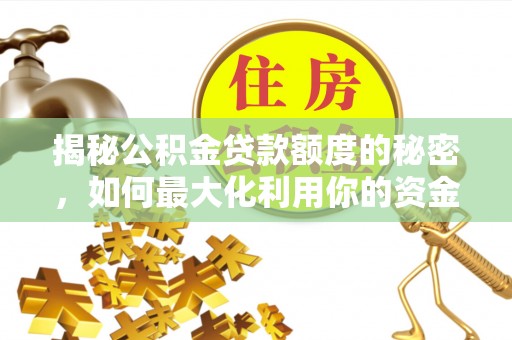 闻喜揭秘公积金贷款额度的秘密，如何最大化利用你的资金