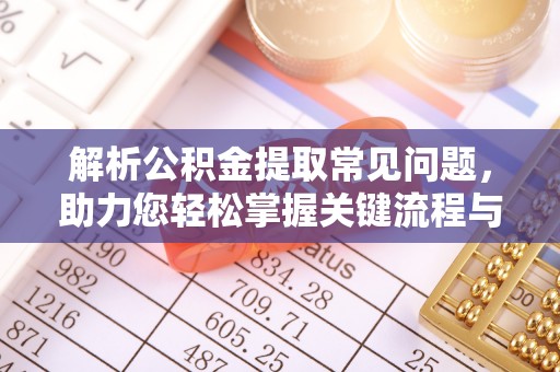 闻喜解析公积金提取常见问题，助力您轻松掌握关键流程与技巧