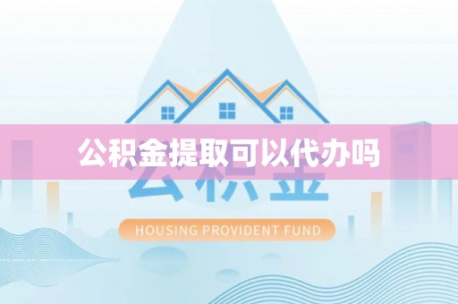 闻喜公积金提取可以代办吗