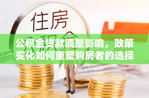 闻喜公积金贷款调整影响，政策变化如何重塑购房者的选择与未来