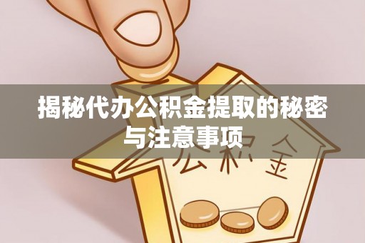 闻喜揭秘代办公积金提取的秘密与注意事项