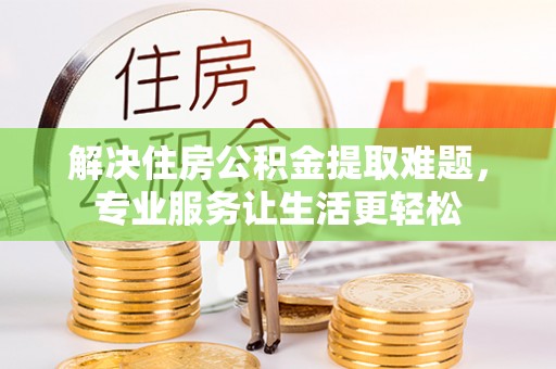 闻喜解决住房公积金提取难题，专业服务让生活更轻松