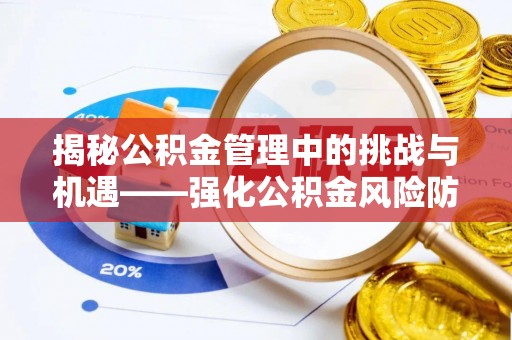 闻喜揭秘公积金管理中的挑战与机遇——强化公积金风险防控的多维策略