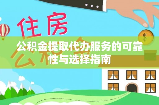 闻喜公积金提取代办服务的可靠性与选择指南