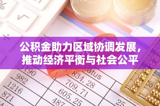 闻喜公积金助力区域协调发展，推动经济平衡与社会公平
