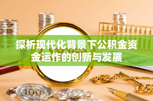 闻喜探析现代化背景下公积金资金运作的创新与发展