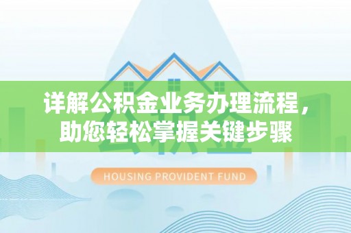 闻喜详解公积金业务办理流程，助您轻松掌握关键步骤