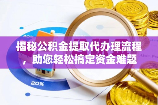 闻喜揭秘公积金提取代办理流程，助您轻松搞定资金难题