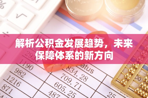 闻喜解析公积金发展趋势，未来保障体系的新方向