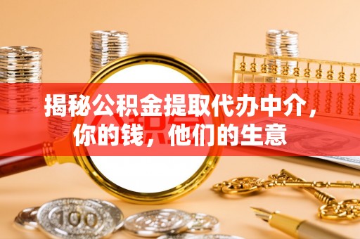 闻喜揭秘公积金提取代办中介，你的钱，他们的生意