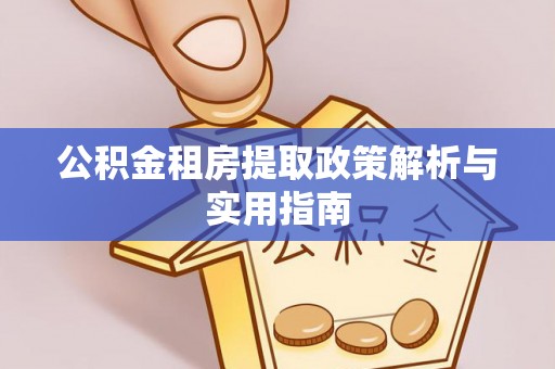 闻喜公积金租房提取政策解析与实用指南