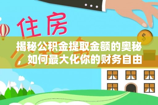 闻喜揭秘公积金提取金额的奥秘，如何最大化你的财务自由